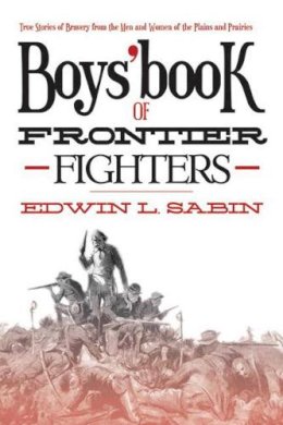Edwin L. Sabin - Boys´ Book of Frontier Fighters: True Stories of Bravery from the Men and Women of the Plains and Prairies - 9781620873601 - V9781620873601