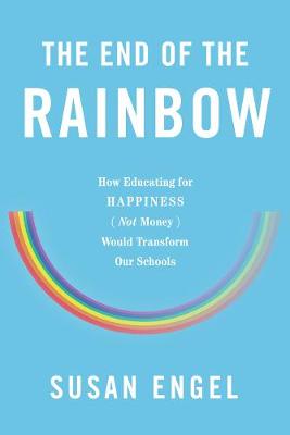 Susan Engel - The End Of The Rainbow: How Educating for Happiness - Not Money - Would Transform Our Schools - 9781620972502 - V9781620972502