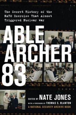 Nate Jones (Ed.) - Able Archer 83: The Secret History of the NATO Exercise That Almost Triggered Nuclear War - 9781620972618 - V9781620972618