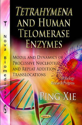 Ping Xie - Tetrahymena & Human Telomerase Enzymes: Model & Dynamics of Processive Nucleotide & Repeat Addition Translocations - 9781621009825 - V9781621009825