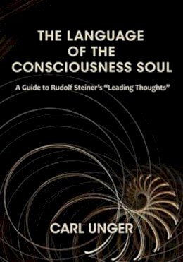 Carl Unger - The Language of the Consciousness Soul: A Guide to Rudolf Steiner´s Leading Thoughts - 9781621480167 - V9781621480167