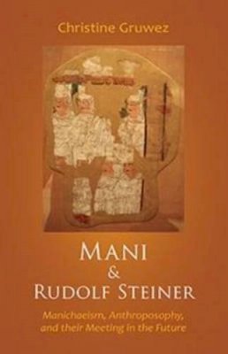 Christine Gruwez - Mani and Rudolf Steiner: Manichaeism, Anthroposophy, and Their Meeting in the Future - 9781621481089 - V9781621481089