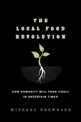 Michael Brownlee - The Local Food Revolution: How Humanity Will Feed Itself in Uncertain Times - 9781623170004 - V9781623170004