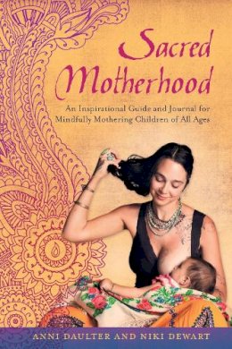 Daulter, Anni, Dewart, Niki - Sacred Motherhood: An Inspirational Guide and Journal for Mindfully Mothering Children of All Ages - 9781623170042 - V9781623170042 Daulter, Anni, Dewart, Niki - Sacred Motherhood: An Inspirational Guide and Journal for Mindfully Mothering Children of All Ages - 9781623170042 - V9781623170042