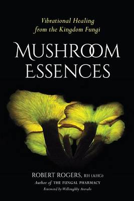 Robert Rogers - Mushroom Essences: Vibrational Healing from the Kingdom Fungi - 9781623170455 - V9781623170455