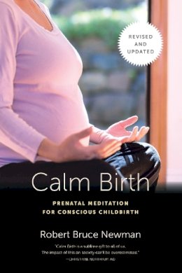Robert Bruce Newman - Calm Birth, Revised: Prenatal Meditation for Conscious Childbirth - 9781623170578 - V9781623170578