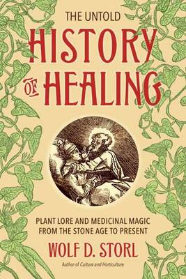 Wolf D. Storl - The Untold History of Healing: Plant Lore and Medicinal Magic from the Stone Age to Present - 9781623170936 - V9781623170936