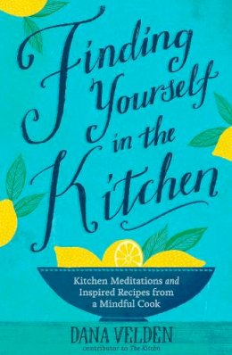 Dana Velden - Finding Yourself in the Kitchen: Kitchen Meditations and Inspired Recipes from a Mindful Cook - 9781623364977 - V9781623364977
