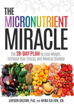 Jayson Calton - The Micronutrient Miracle: The 28-Day Plan to Lose Weight, Increase Your Energy, and Reverse Disease - 9781623365325 - V9781623365325