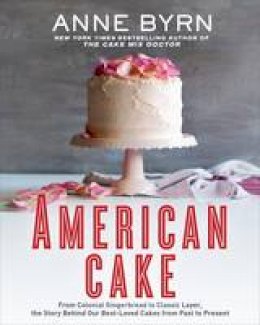 Anne Byrn - American Cake: From Colonial Gingerbread to Classic Layer, the Stories and Recipes Behind More Than 125 of Our Best-Loved Cakes - 9781623365431 - V9781623365431