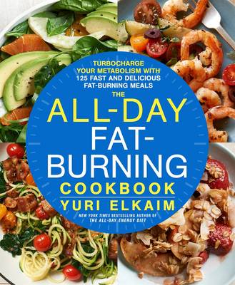 Yuri Elkaim - The All-Day Fat-Burning Cookbook: Turbocharge Your Metabolism with 125 Fast and Delicious Fat-Burning Meals - 9781623366070 - V9781623366070