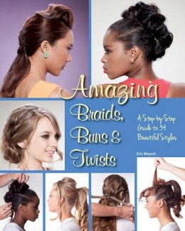 Eric Mayost - Amazing Braids, Buns & Twists: A Step-by-Step Guide to 34 Beautiful Styles - 9781623540661 - V9781623540661