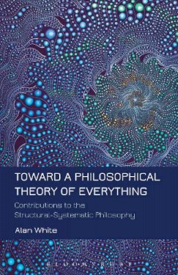 Professor Alan White - Toward a Philosophical Theory of Everything: Contributions to the Structural-Systematic Philosophy - 9781623567187 - V9781623567187
