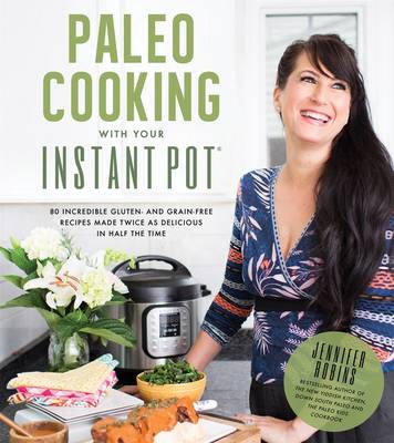 Jennifer Robins - Paleo Cooking With Your Instant Pot: 80 Incredible Gluten- and Grain-Free Recipes Made Twice as Delicious in Half the Time - 9781624143540 - V9781624143540