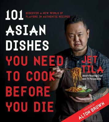Jet Tila - 101 Asian Dishes You Need to Cook Before You Die: Discover a New World of Flavors in Authentic Recipes - 9781624143823 - V9781624143823