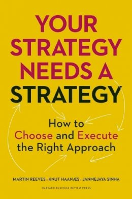 Martin Reeves - Your Strategy Needs a Strategy: How to Choose and Execute the Right Approach - 9781625275868 - V9781625275868