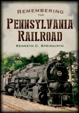Kenneth C. Springirth - Remembering the Pennsylvania Railroad - 9781625450715 - V9781625450715