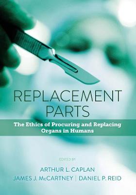 Arthur Caplan - Replacement Parts: The Ethics of Procuring and Replacing Organs in Humans - 9781626162365 - V9781626162365