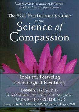 Tirch Phd, Dennis, Schoendorff Ma  Msc, Benjamin, Silberstein Psyd, Laura R. - The ACT Practitioner's Guide to the Science of Compassion: Tools for Fostering Psychological Flexibility - 9781626250550 - V9781626250550