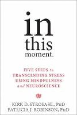 Strosahl Phd, Kirk D., Robinson Phd, Patricia J. - In This Moment: Five Steps to Transcending Stress Using Mindfulness and Neuroscience - 9781626251274 - V9781626251274