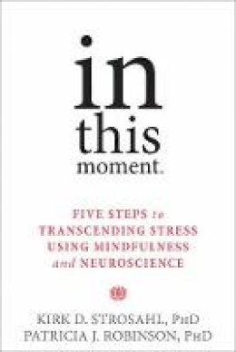 Kirk D. Strosahl - In This Moment: Five Steps to Transcending Stress Using Mindfulness and Neuroscience - 9781626251274 - V9781626251274