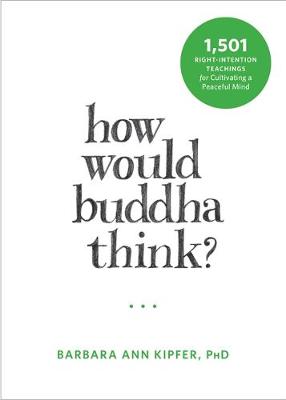 Barbara Ann Kipfer - How Would Buddha Think?: 1,501 Right-Intention Teachings for Cultivating a Peaceful Mind (The New Harbinger Following Buddha Series) - 9781626253155 - V9781626253155