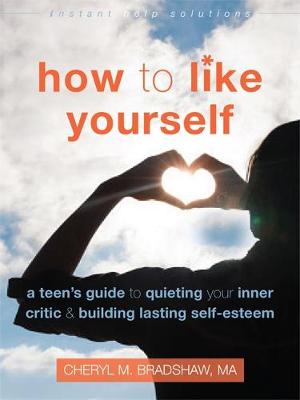 Cheryl M Bradshaw Ma - How to Like Yourself: A Teen's Guide to Quieting Your Inner Critic and Building Lasting Self-Esteem (The Instant Help Solutions Series) - 9781626253483 - V9781626253483