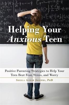 Sheila Achar Josephs - Helping Your Anxious Teen: Positive Parenting Strategies to Help Your Teen Beat Fear, Stress, and Worry - 9781626254657 - V9781626254657