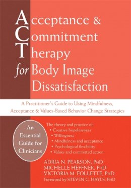 Adria Pearson - Acceptance And Commitment Therapy for Body Image Dissatisfaction: A Practitioner´s Guide to Using Mindfulness, Acceptance & Values-Based Behavior Change Strategies (Professional) - 9781626258273 - V9781626258273