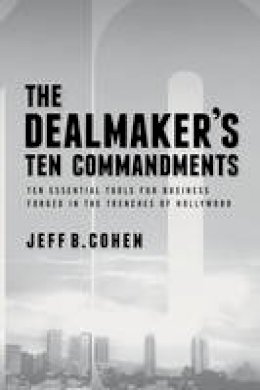 Jeff B. Cohen - The Dealmaker´s Ten Commandments: Business Tips and Tactics from the Trenches of Hollywood - 9781627227612 - V9781627227612