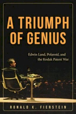 Ronald K. Fierstein - A Triumph of Genius: Edwin Land, Polaroid, and the Kodak Patent War - 9781627227698 - V9781627227698