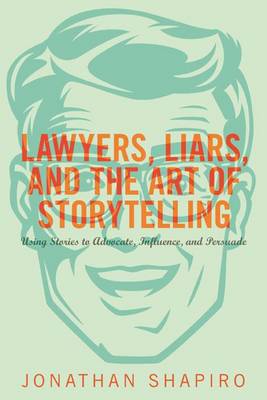 Jonathan Shapiro - Lawyers, Liars, and the Art of Storytelling: Using Stories to Advocate, Influence, and Persuade - 9781627229265 - V9781627229265