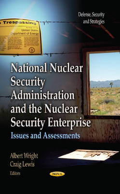 Wright A. - National Nuclear Security Administration & the Nuclear Security Enterprise: Issues & Assessments - 9781628081909 - V9781628081909
