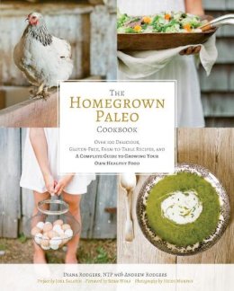 Diana Rodgers - The Homegrown Paleo Cookbook: 100 Delicious, Gluten-Free, Farm-to-Table Recipes, and a Complete Guide to Growing Your Own Healthy Food - 9781628600629 - V9781628600629