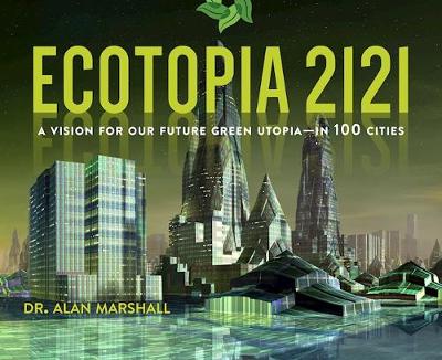 Alan Marshall - Ecotopia 2121: A Vision for Our Future Green Utopia?in 100 Cities - 9781628726008 - V9781628726008