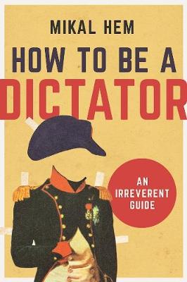 Mikal Hem - How to Be a Dictator: An Irreverent Guide - 9781628726602 - V9781628726602