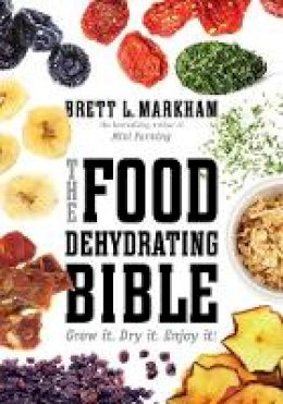 Brett L. Markham - The Food Dehydrating Bible: Grow it. Dry it. Enjoy it! - 9781629141817 - V9781629141817