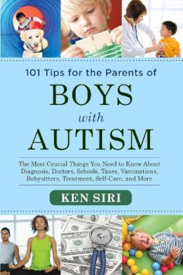 Ken Siri - 101 Tips for the Parents of Boys with Autism: The Most Crucial Things You Need to Know About Diagnosis, Doctors, Schools, Taxes, Vaccinations, Babysitters, Treatment, Food, Self-Care, and More - 9781629145075 - V9781629145075