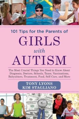 Tony Lyons - 101 Tips for the Parents of Girls with Autism: The Most Crucial Things You Need to Know About Diagnosis, Doctors, Schools, Taxes, Vaccinations, Babysitters, Treatment, Food, Self-Care, and More - 9781629145082 - V9781629145082 Tony Lyons - 101 Tips for the Parents of Girls with Autism: The Most Crucial Things You Need to Know About Diagnosis, Doctors, Schools, Taxes, Vaccinations, Babysitters, Treatment, Food, Self-Care, and More - 9781629145082 - V9781629145082