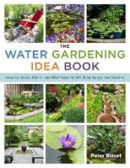 Peter Bisset - The Water Gardening Idea Book: How to Build, Plant, and Maintain Ponds, Fountains, and Basins - 9781629147185 - V9781629147185