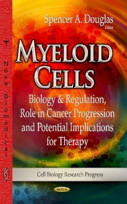 Spencer A Douglas - Myeloid Cells: Biology & Regulation, Role in Cancer Progression & Potential Implications for Therapy - 9781629480466 - V9781629480466