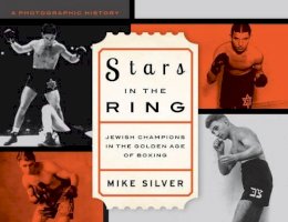 Mike Silver - Stars in the Ring: Jewish Champions in the Golden Age of Boxing: A Photographic History - 9781630761394 - V9781630761394