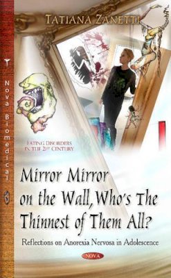 Zanetti T - Mirror Mirror on the Wall, Whos the Thinnest of Them All?: Reflections on Anorexia Nervosa in Adolescence - 9781631170812 - V9781631170812