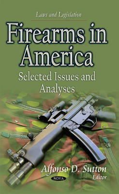 Sutton A.d. - Firearms in America: Selected Issues and Analyses (Laws and Legislation) - 9781631178238 - V9781631178238