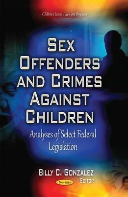 Gonzalez B.C. - Sex Offenders and Crimes Against Children: Analyses of Select Federal Legislation (Children's Issues, Laws and Programs) - 9781631178351 - V9781631178351 Gonzalez B.C. - Sex Offenders and Crimes Against Children: Analyses of Select Federal Legislation (Children's Issues, Laws and Programs) - 9781631178351 - V9781631178351
