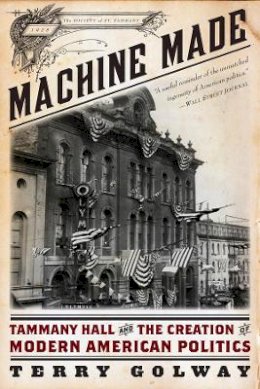 Terry Golway - Machine Made: Tammany Hall and the Creation of Modern American Politics - 9781631490033 - V9781631490033