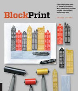 Andrea Lauren - Block Print: Everything you need to know for printing with lino blocks, rubber blocks, foam sheets, and stamp sets - 9781631591136 - V9781631591136