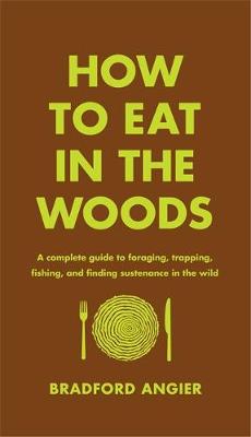 Bradford Angier - How to Eat in the Woods: A Complete Guide to Foraging, Trapping, Fishing, and Finding Sustenance in the Wild - 9781631910128 - V9781631910128