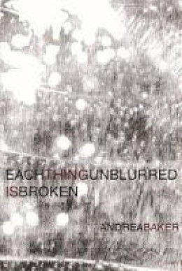 Andrea Baker - Each Thing Unblurred is Broken - 9781632430083 - V9781632430083