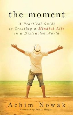 Achim Nowak - The Moment: A Practical Guide to Creating a Mindful Life in a Distracted World - 9781632650221 - V9781632650221
